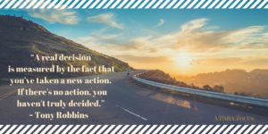 “A real decision is measured by the fact that you've taken a new action.  If there's no action, you haven't truly decided.”  - Tony Robbins   